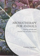 Aromatherapy for Animals: Healing Animals with Essential Oils and Plant Extracts - Ingraham, Caroline