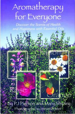 Aromatherapy for Everyone: Discover the Secrets of Health and Happiness with Essential Oils - Pierson, P J, and Shipley, Mary