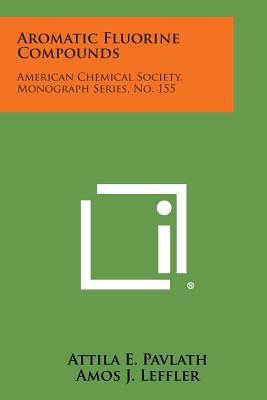 Aromatic Fluorine Compounds: American Chemical Society, Monograph Series, No. 155 - Pavlath, Attila E, and Leffler, Amos J