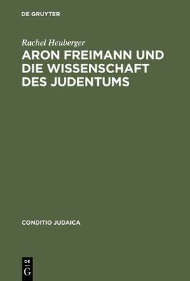 Aron Freimann Und Die Wissenschaft Des Judentums - Heuberger, Rachel