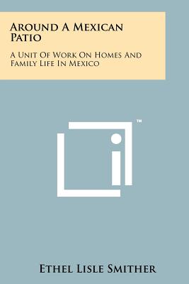 Around a Mexican Patio: A Unit of Work on Homes and Family Life in Mexico - Smither, Ethel Lisle