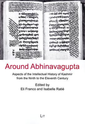 Around Abhinavagupta: Aspects of the Intellectual History of Kashmir from the Ninth to the Eleventh Century Volume 6 - Franco, Eli (Editor), and Ratie, Isabelle (Editor)