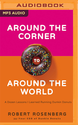 Around the Corner to Around the World: A Dozen Lessons I Learned Running Dunkin' Donuts - Rosenberg, Robert (Read by), and Campbell, Wayne (Read by)