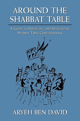 Around the Shabbat Table: A Guide to Fulfilling and Meaningful Shabbat Table Conversations - David, Aryeh Ben, Rabbi