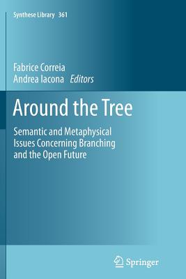 Around the Tree: Semantic and Metaphysical Issues Concerning Branching and the Open Future - Correia, Fabrice, Professor (Editor), and Iacona, Andrea (Editor)