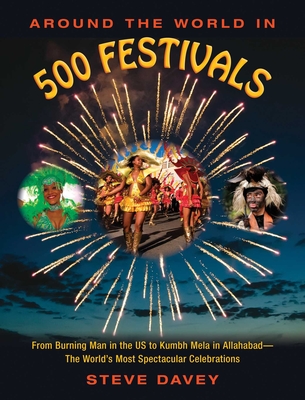 Around the World in 500 Festivals: From Burning Man in the Us to Kumbh Mela in Allahabad--The World's Most Spectacular Celebrations - Davey, Steve