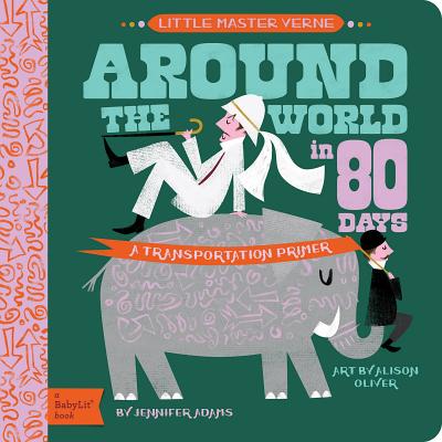 Around the World in 80 Days: A Babylit Transportation Primer - Adams, Jennifer, and Oliver, Alison (Illustrator)