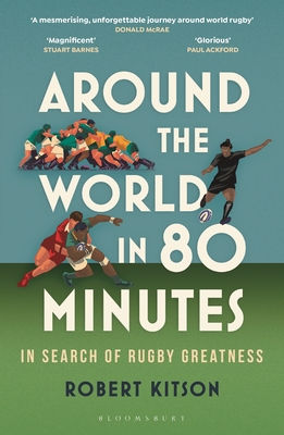 Around the World in 80 Minutes: In Search of Rugby Greatness - A WATERSTONES BEST BOOK OF THE YEAR - Kitson, Robert