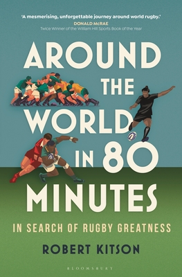 Around the World in 80 Minutes: In Search of Rugby Greatness - A WATERSTONES BEST BOOK OF THE YEAR - Kitson, Robert