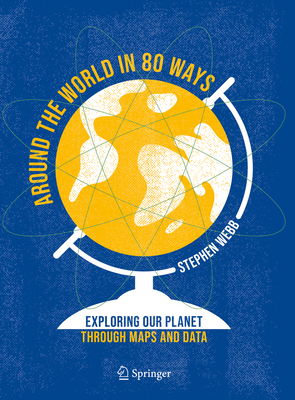 Around the World in 80 Ways: Exploring Our Planet Through Maps and Data - Webb, Stephen