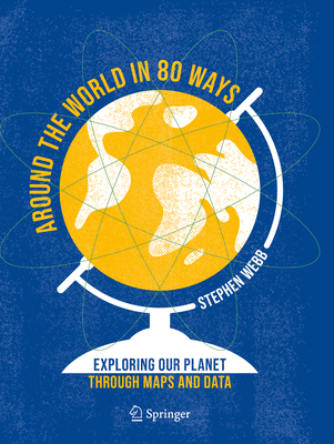 Around the World in 80 Ways: Exploring Our Planet Through Maps and Data - Webb, Stephen