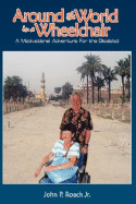 Around the World In A Wheel Chair: A Motivational Adventure For the Disabled - Roach, John P, Jr.