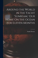 Around the World in the Yacht 'sunbeam, ' Our Home On the Ocean for Eleven Months