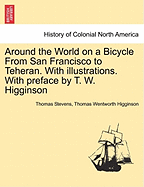 Around the World on a Bicycle from San Francisco to Teheran. with Illustrations. with Preface by T. W. Higginson - Scholar's Choice Edition