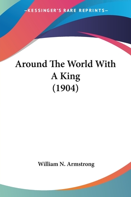 Around The World With A King (1904) - Armstrong, William N