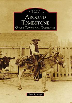 Around Tombstone:: Ghost Towns and Gunfights - Eppinga, Jane