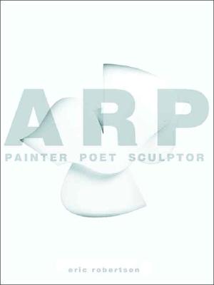 Arp: Painter, Poet, Sculptor - Robertson, Eric, Mr.