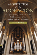 Arquitecto de la Adoracion: Una Guia Para Planificar Cultos Biblicamente Fieles y Culturalmente Relevantes