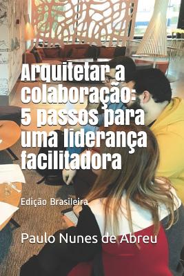 Arquitetar a colaborao: 5 passos para uma liderana facilitadora - Nunes de Abreu, Paulo