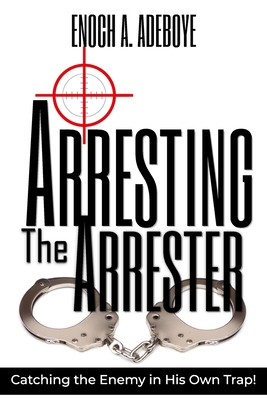 Arresting the Arrester: Catching the Enemy in His Own Trap - Adeboye, Enoch Adejare