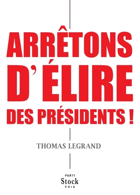 Arretons D Elire Des Presidents ! - Legrand-T