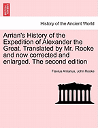 Arrian's History of the Expedition of Alexander the Great. Translated by Mr. Rooke and Now Corrected and Enlarged. the Second Edition