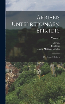 Arrians Unterredungen Epiktets: Mit Seinen Schlern; Volume 1 - Epictetus (Creator), and Arrian, and Johann Matthias Schultz (Creator)