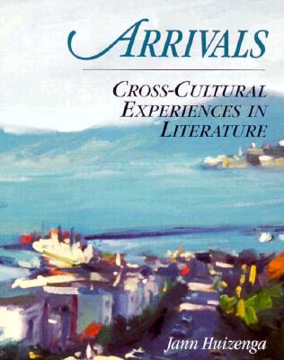 Arrivals: Cross-Cultural Experiences in Literature - Huizenga, Jann (Editor)