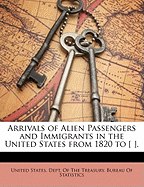 Arrivals of Alien Passengers and Immigrants in the United States from 1820 to [ ]