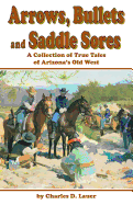 Arrows, Bullets and Saddle Sores: A Collection of True Tales of Arizona's Old West