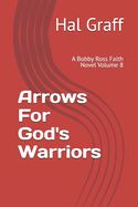 Arrows For God's Warriors: A Bobby Ross Faith Novel Volume 8