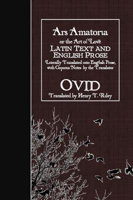 Ars Amatoria, or the Art of Love: Latin Text and English Prose - Riley, Henry T (Translated by), and Ovid