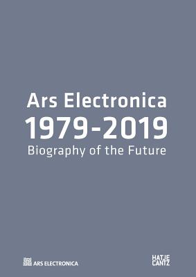 Ars Electronica 1979-2019: 40 Years Ars Electronica. A Biography of the Future - Hirsch, Andreas J.