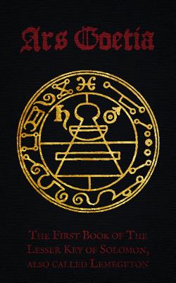 Ars Goetia: The First Book of Lemegaton or the Lesser Key of Solomon - Anonymous, and Mathers, S L (Translated by), and One-Eye Publishing (Prepared for publication by)