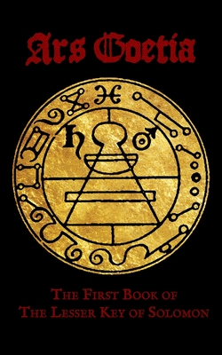 Ars Goetia: The First Book of the Lesser Key of Solomon - Mathers, S L M (Translated by), and Hunter, J W (Editor), and Anonymous