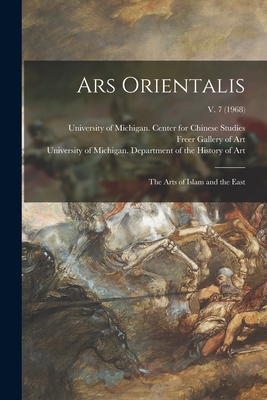 Ars Orientalis; the Arts of Islam and the East; v. 7 (1968) - University of Michigan Center for Ch (Creator), and Freer Gallery of Art (Creator), and University of Michigan Department of...