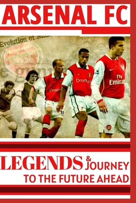 Arsenal: Legends And Journey To The Future Ahead(OFFICIAL) - O, Samuel, and Wenger, A