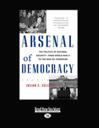 Arsenal of Democracy: The Politics of National Security-from World War II to the War on Terrorism - Zelizer, Julian E.