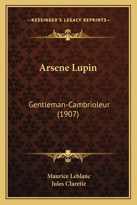 Arsene Lupin: Gentleman-Cambrioleur (1907) - LeBlanc, Maurice, and Claretie, Jules (Introduction by)