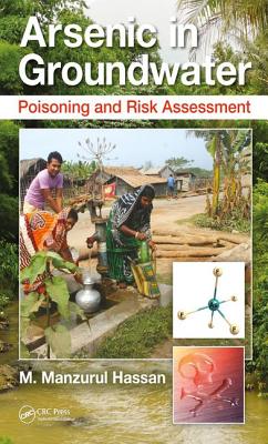 Arsenic in Groundwater: Poisoning and Risk Assessment - Hassan, M Manzurul