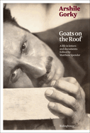 Arshile Gorky: Goats on the Roof: A Life in Letters and Documents