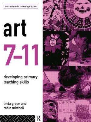 Art 7-11: Developing Primary Teaching Skills - Green, Linda, Professor, and Mitchell, Robin