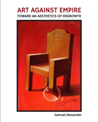 Art Against Empire: Toward an Aesthetics of Degrowth - Alexander, Samuel