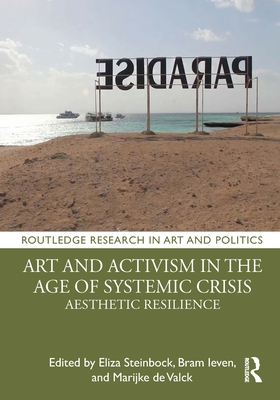 Art and Activism in the Age of Systemic Crisis: Aesthetic Resilience - Steinbock, Eliza (Editor), and Ieven, Bram (Editor), and de Valck, Marijke (Editor)