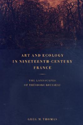 Art and Ecology in Nineteenth-Century France: The Landscapes of Thodore Rousseau - Thomas, Greg M