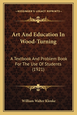 Art And Education In Wood-Turning: A Textbook And Problem Book For The Use Of Students (1921) - Klenke, William Walter