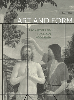 Art and Form: From Roger Fry to Global Modernism - Rose, Sam