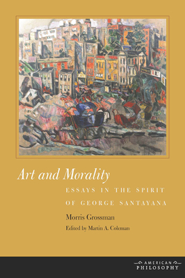 Art and Morality: Essays in the Spirit of George Santayana - Grossman, Morris, and Coleman, Martin A