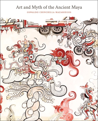 Art and Myth of the Ancient Maya - Chinchilla Mazariegos, Oswaldo