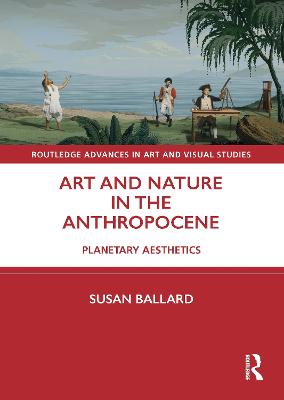 Art and Nature in the Anthropocene: Planetary Aesthetics - Ballard, Susan